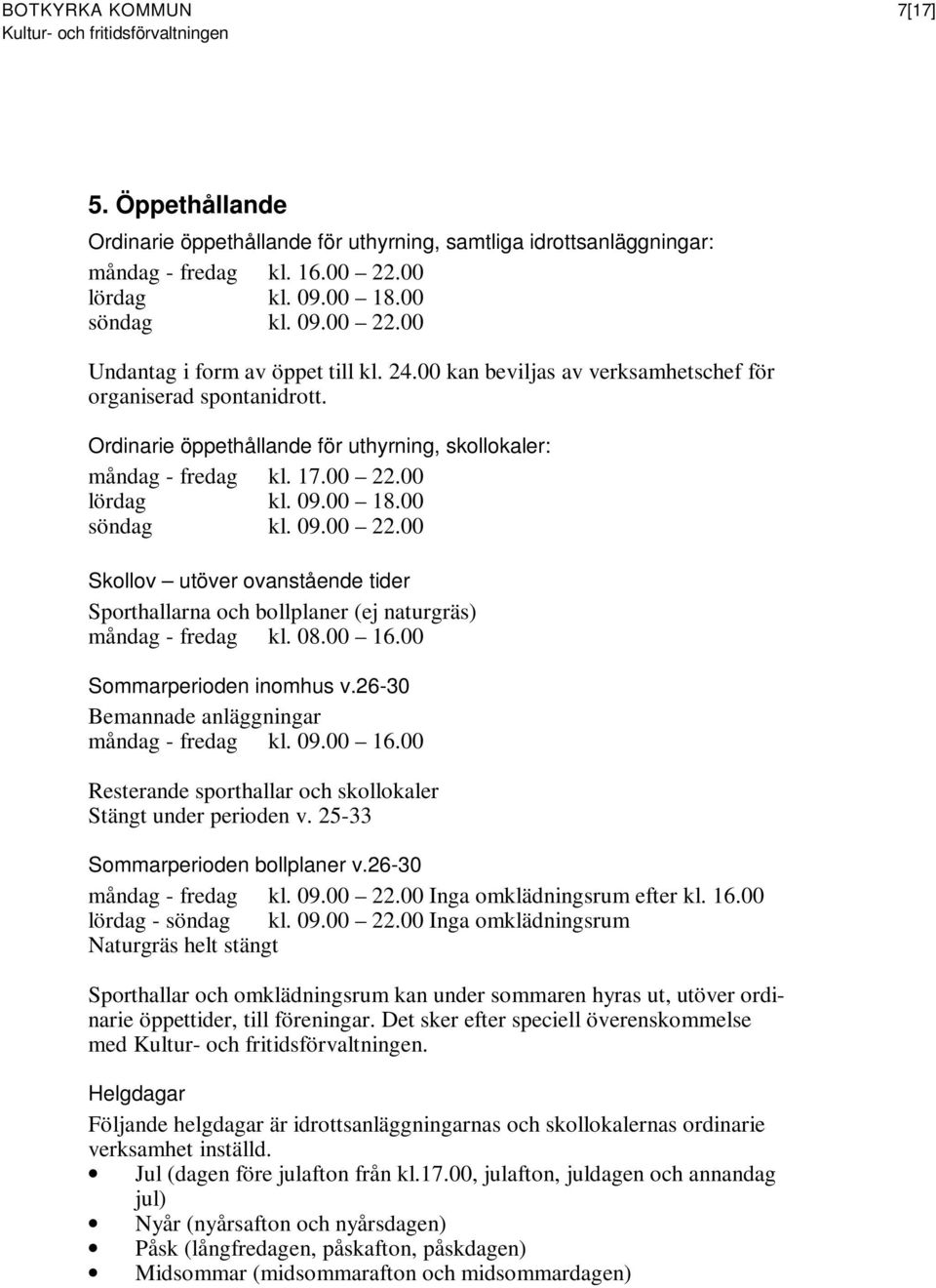 00 lördag kl. 09.00 18.00 söndag kl. 09.00 22.00 Skollov utöver ovanstående tider Sporthallarna och bollplaner (ej naturgräs) måndag - fredag kl. 08.00 16.00 Sommarperioden inomhus v.