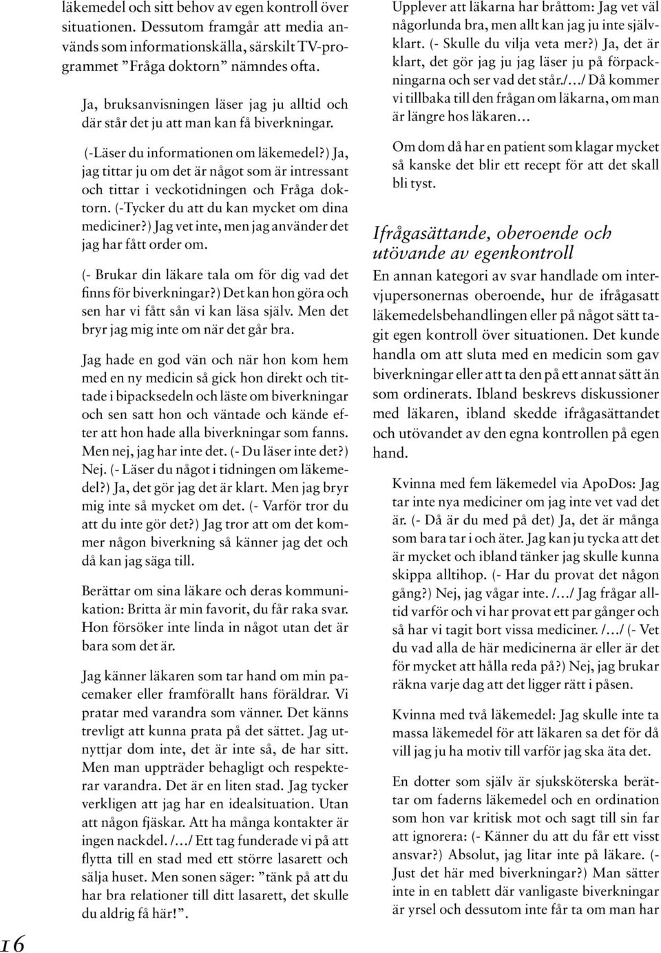 ) Ja, jag tittar ju om det är något som är intressant och tittar i veckotidningen och Fråga doktorn. (-Tycker du att du kan mycket om dina mediciner?