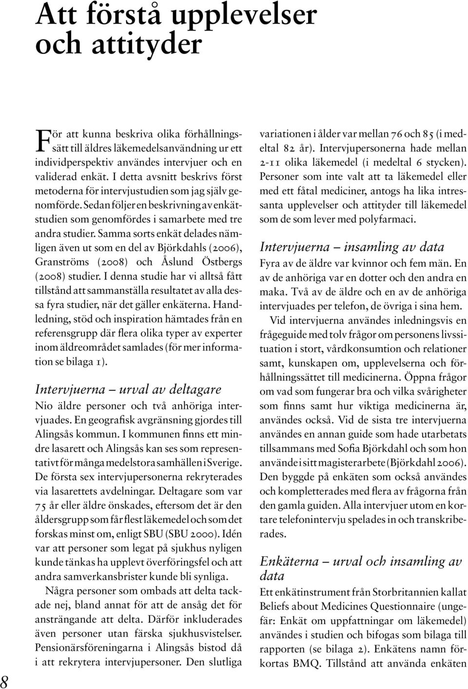 Samma sorts enkät delades nämligen även ut som en del av björkdahls (2006), Granströms (2008) och Åslund östbergs (2008) studier.
