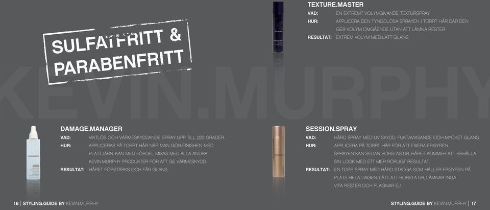 murphy produkter för att ge värmeskydd. Resultat: Håret förstärks och får glans. SESSION.SPRAY Vad: Hård spray med UV skydd, fuktavvisande och mycket glans.