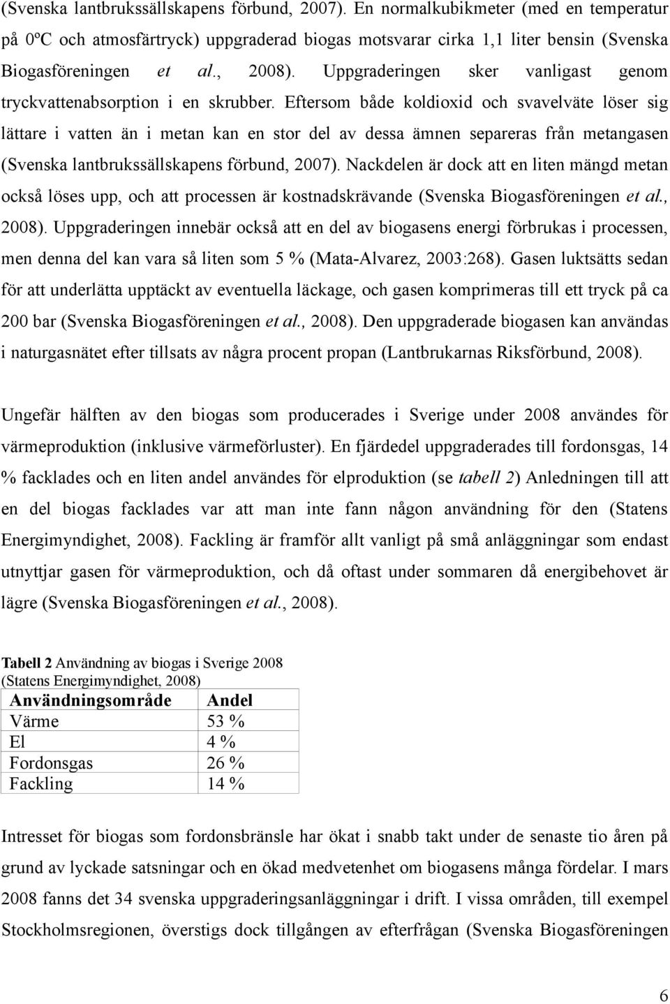 Eftersom både koldioxid och svavelväte löser sig lättare i vatten än i metan kan en stor del av dessa ämnen separeras från metangasen (Svenska lantbrukssällskapens förbund, 2007).