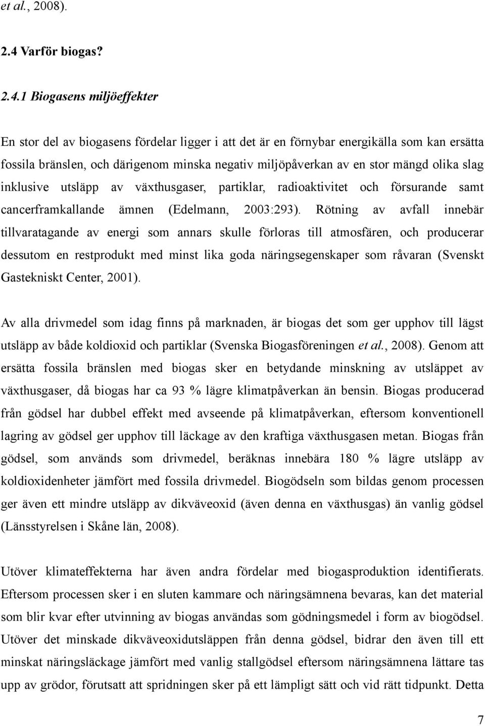 1 Biogasens miljöeffekter En stor del av biogasens fördelar ligger i att det är en förnybar energikälla som kan ersätta fossila bränslen, och därigenom minska negativ miljöpåverkan av en stor mängd