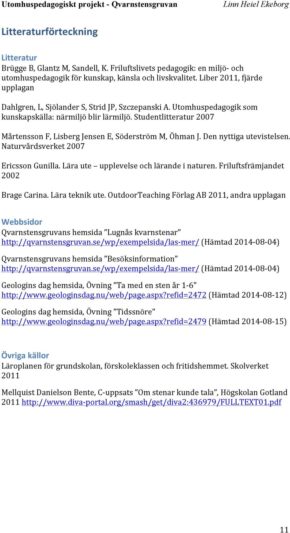 Studentlitteratur 2007 Mårtensson F, Lisberg Jensen E, Söderström M, Öhman J. Den nyttiga utevistelsen. Naturvårdsverket 2007 Ericsson Gunilla. Lära ute upplevelse och lärande i naturen.