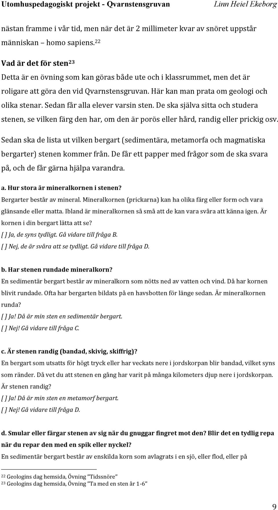 Sedan får alla elever varsin sten. De ska själva sitta och studera stenen, se vilken färg den har, om den är porös eller hård, randig eller prickig osv.