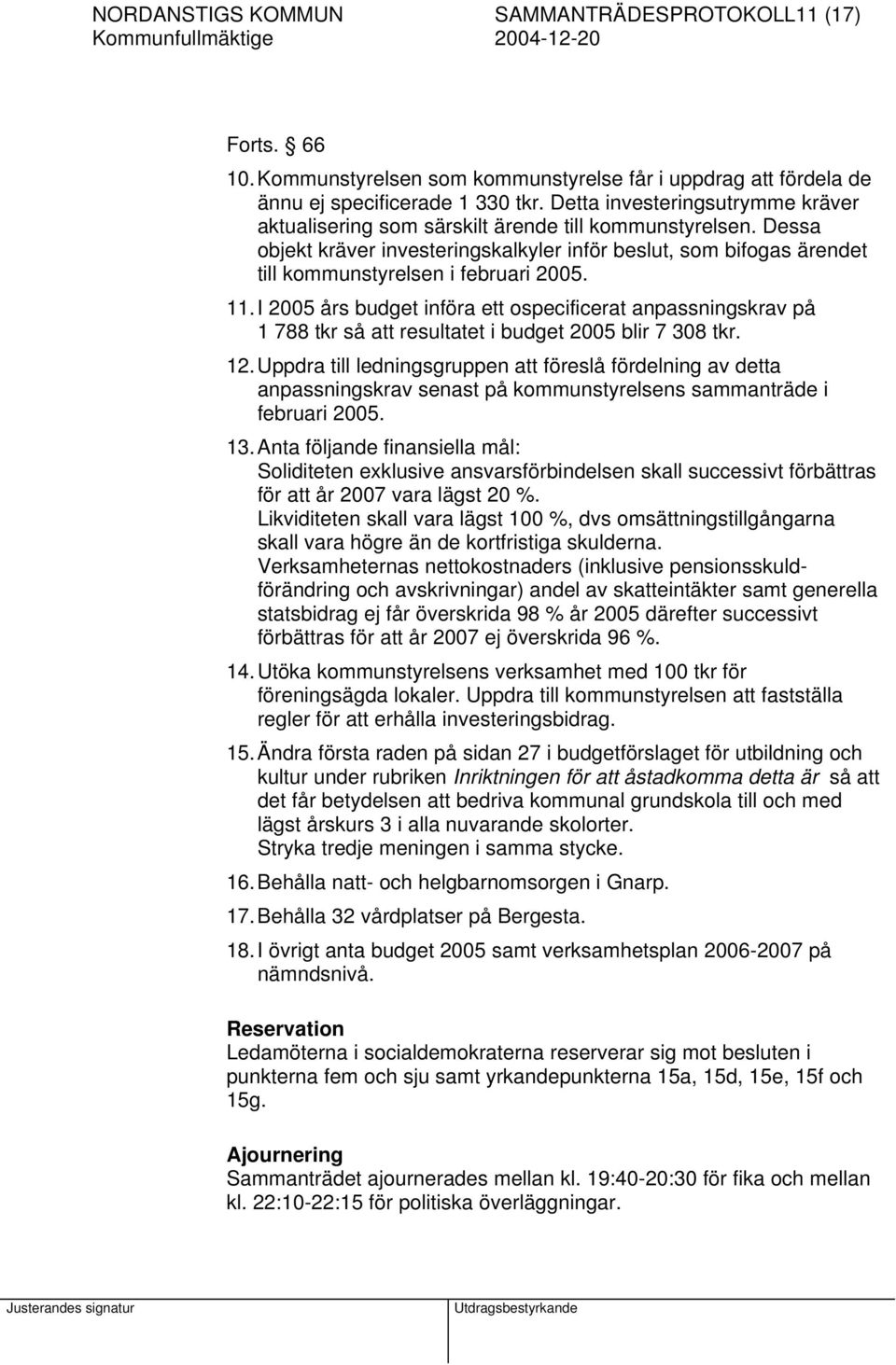 Dessa objekt kräver investeringskalkyler inför beslut, som bifogas ärendet till kommunstyrelsen i februari 2005. 11.