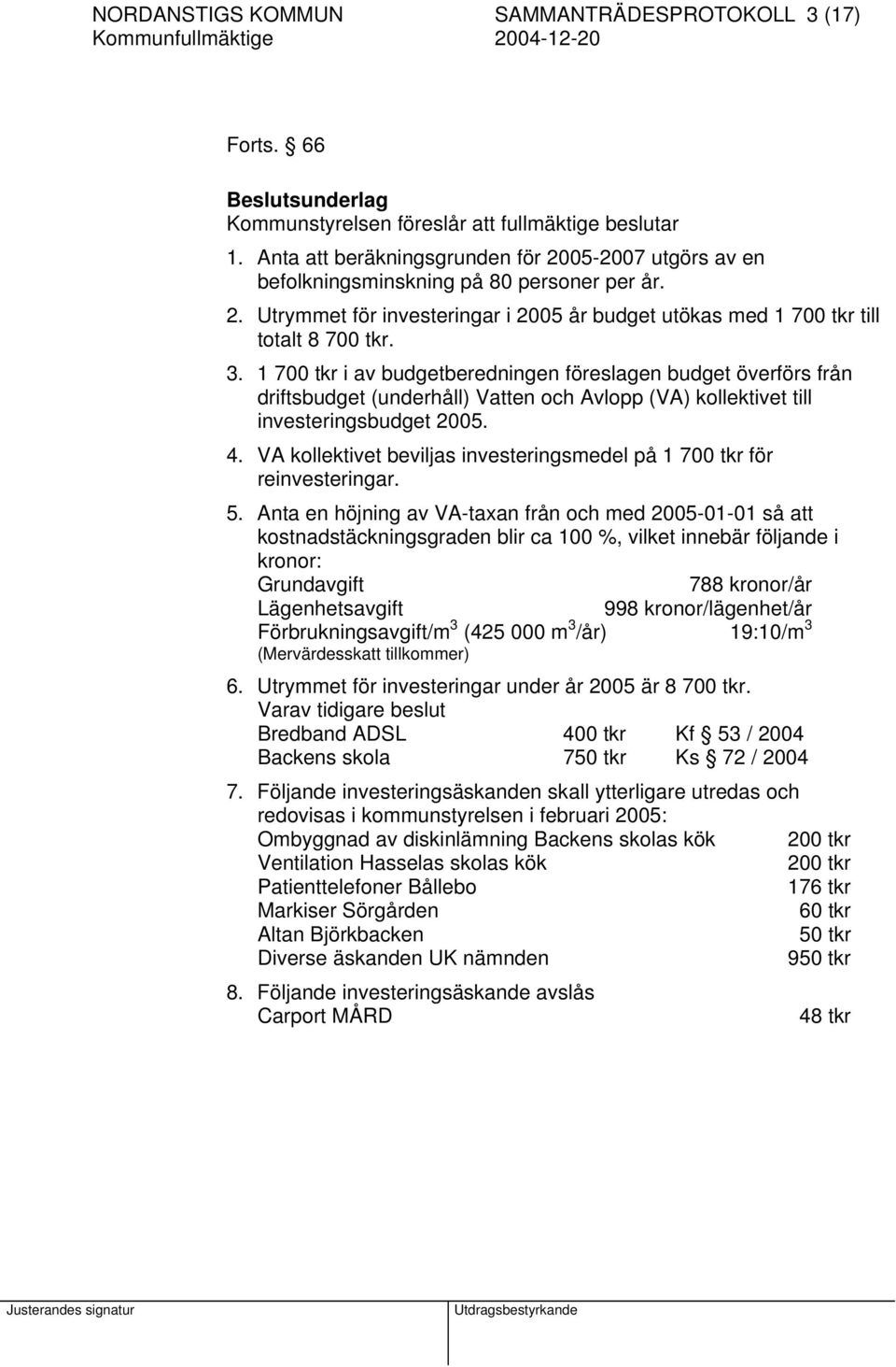 1 700 tkr i av budgetberedningen föreslagen budget överförs från driftsbudget (underhåll) Vatten och Avlopp (VA) kollektivet till investeringsbudget 2005. 4.