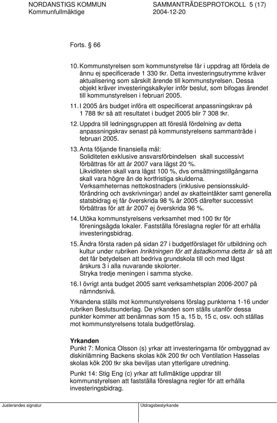 Dessa objekt kräver investeringskalkyler inför beslut, som bifogas ärendet till kommunstyrelsen i februari 2005. 11.