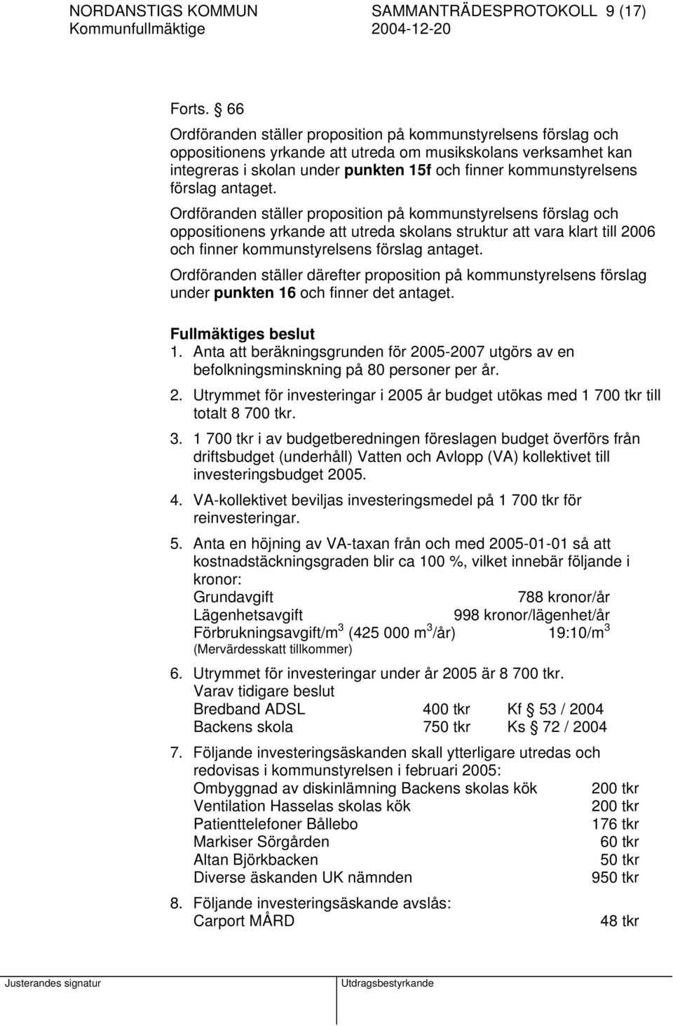 Ordföranden ställer proposition på kommunstyrelsens förslag och oppositionens yrkande att utreda skolans struktur att vara klart till 2006 och finner kommunstyrelsens förslag antaget.