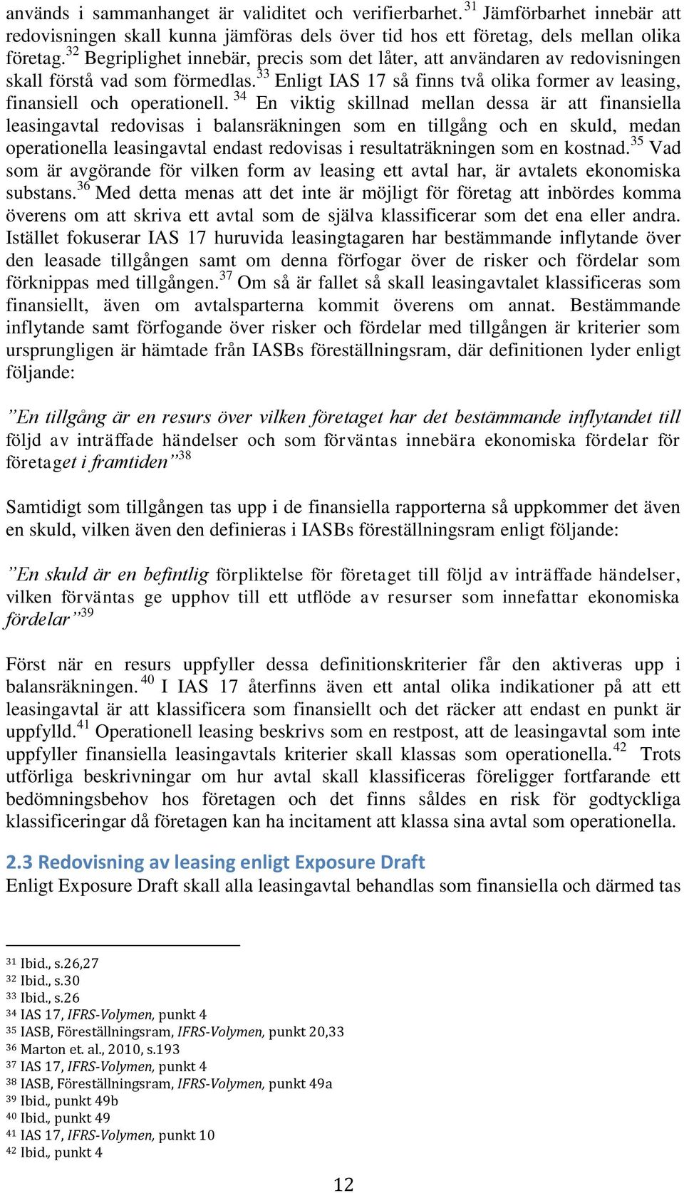 34 En viktig skillnad mellan dessa är att finansiella leasingavtal redovisas i balansräkningen som en tillgång och en skuld, medan operationella leasingavtal endast redovisas i resultaträkningen som