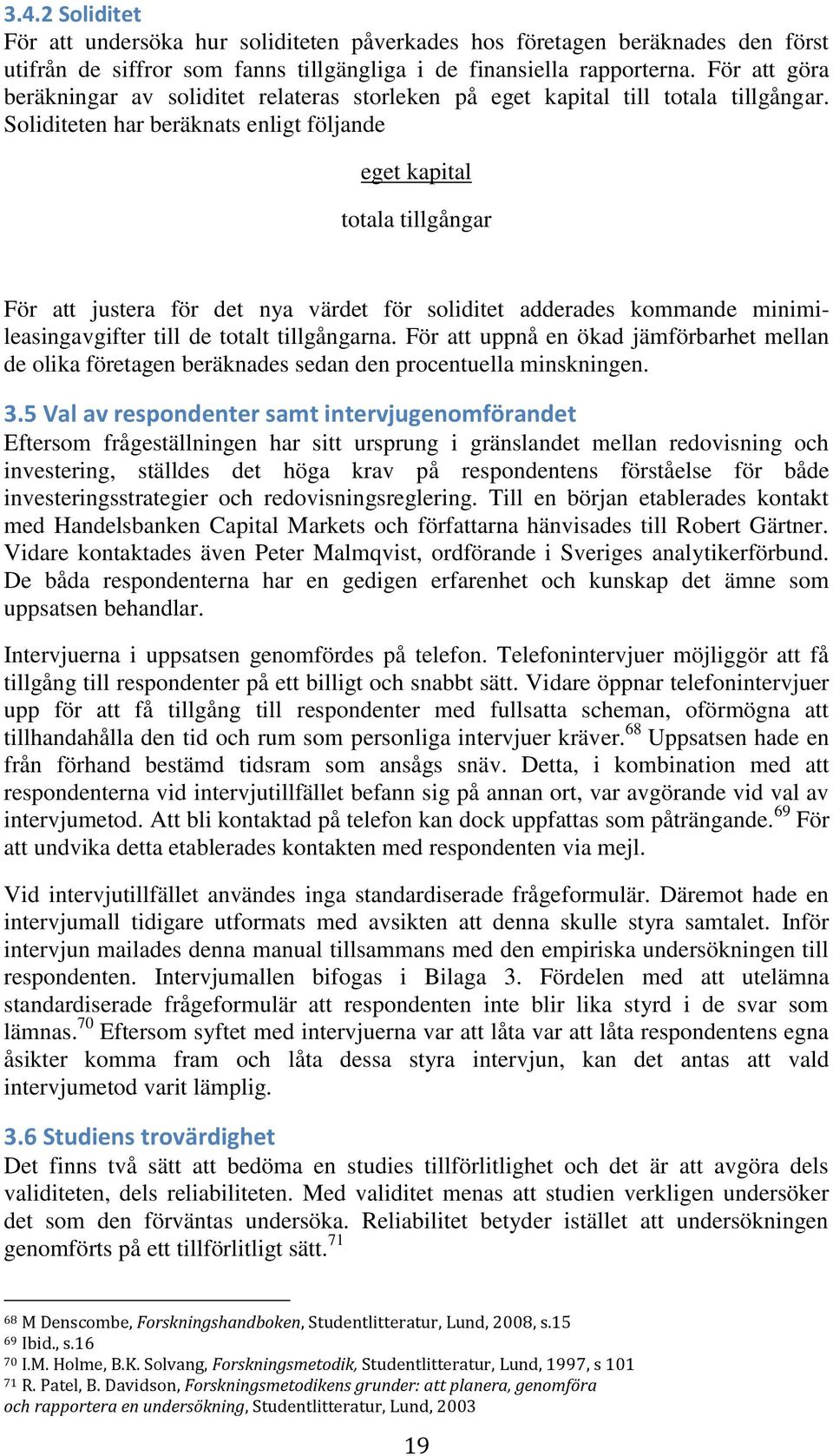 Soliditeten har beräknats enligt följande eget kapital totala tillgångar För att justera för det nya värdet för soliditet adderades kommande minimileasingavgifter till de totalt tillgångarna.