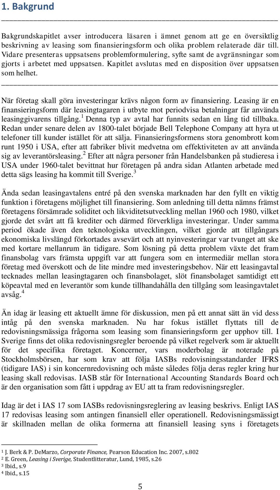 När företag skall göra investeringar krävs någon form av finansiering. Leasing är en finansieringsform där leasingtagaren i utbyte mot periodvisa betalningar får använda leasinggivarens tillgång.
