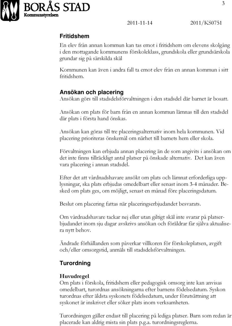 Ansökan om plats för barn från en annan kommun lämnas till den stadsdel där plats i första hand önskas. Ansökan kan göras till tre placeringsalternativ inom hela kommunen.