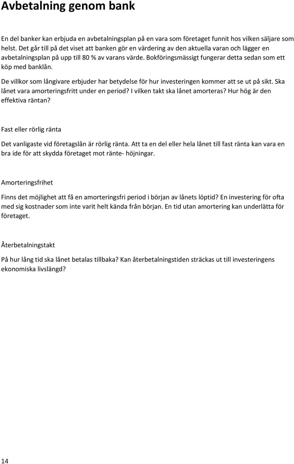 Bokföringsmässigt fungerar detta sedan som ett köp med banklån. De villkor som långivare erbjuder har betydelse för hur investeringen kommer att se ut på sikt.