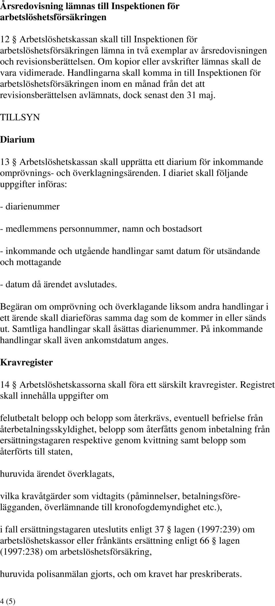 Handlingarna skall komma in till Inspektionen för arbetslöshetsförsäkringen inom en månad från det att revisionsberättelsen avlämnats, dock senast den 31 maj.