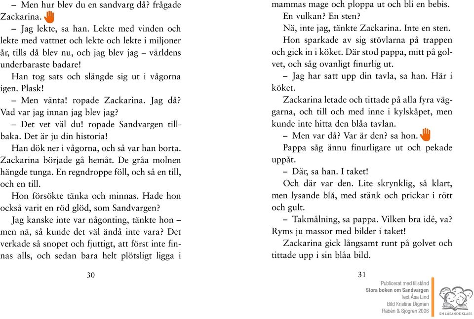 Han dök ner i vågorna, och så var han borta. Zackarina började gå hemåt. De gråa molnen hängde tunga. En regndroppe föll, och så en till, och en till. Hon försökte tänka och minnas.