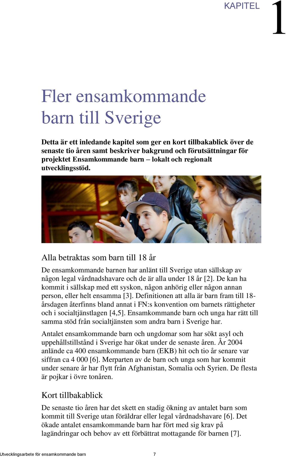 Alla betraktas som barn till 18 år De ensamkommande barnen har anlänt till Sverige utan sällskap av någon legal vårdnadshavare och de är alla under 18 år [2].