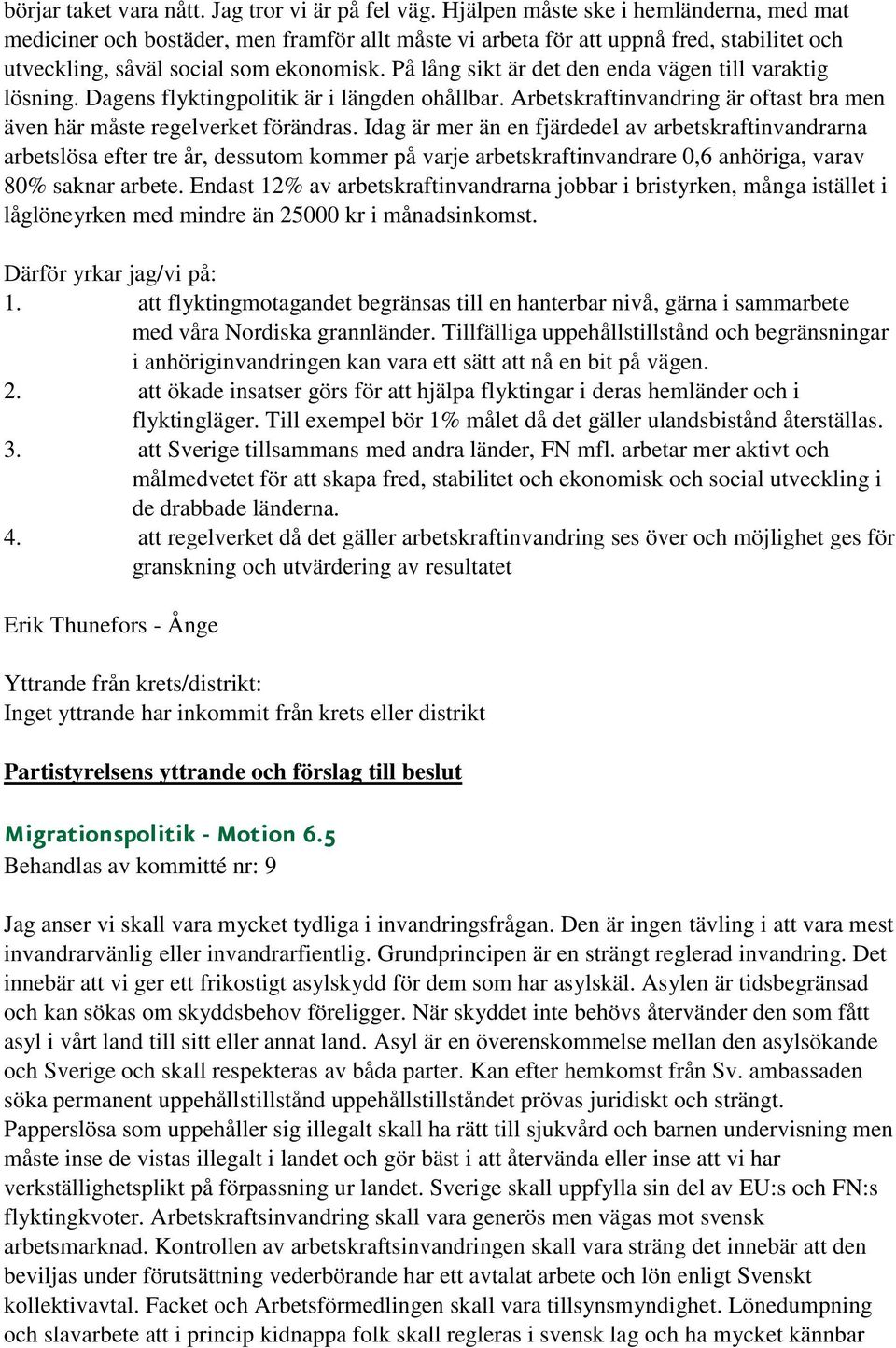 På lång sikt är det den enda vägen till varaktig lösning. Dagens flyktingpolitik är i längden ohållbar. Arbetskraftinvandring är oftast bra men även här måste regelverket förändras.