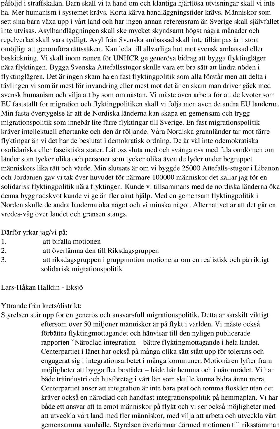Asylhandläggningen skall ske mycket skyndsamt högst några månader och regelverket skall vara tydligt. Asyl från Svenska ambassad skall inte tillämpas är i stort omöjligt att genomföra rättssäkert.