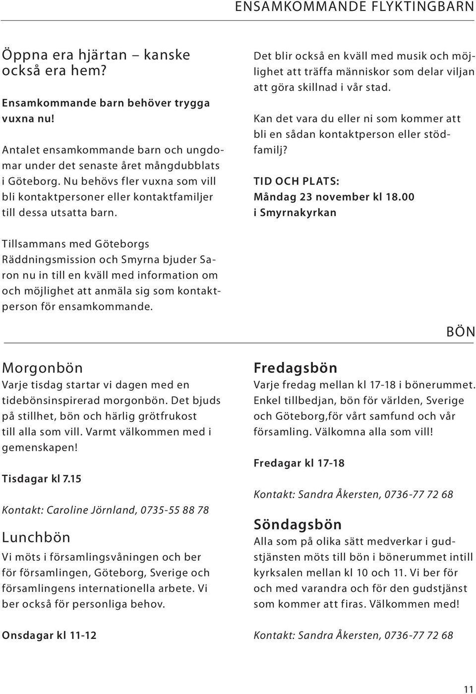 Det blir också en kväll med musik och möjlighet att träffa människor som delar viljan att göra skillnad i vår stad. Kan det vara du eller ni som kommer att bli en sådan kontaktperson eller stödfamilj?