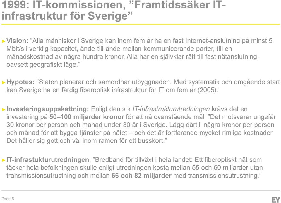 Hypotes: Staten planerar och samordnar utbyggnaden. Med systematik och omgående start kan Sverige ha en färdig fiberoptisk infrastruktur för IT om fem år (2005).