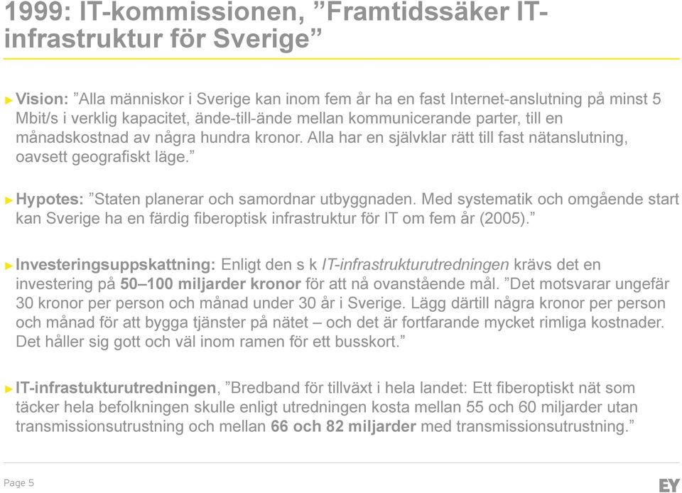 Hypotes: Staten planerar och samordnar utbyggnaden. Med systematik och omgående start kan Sverige ha en färdig fiberoptisk infrastruktur för IT om fem år (2005).