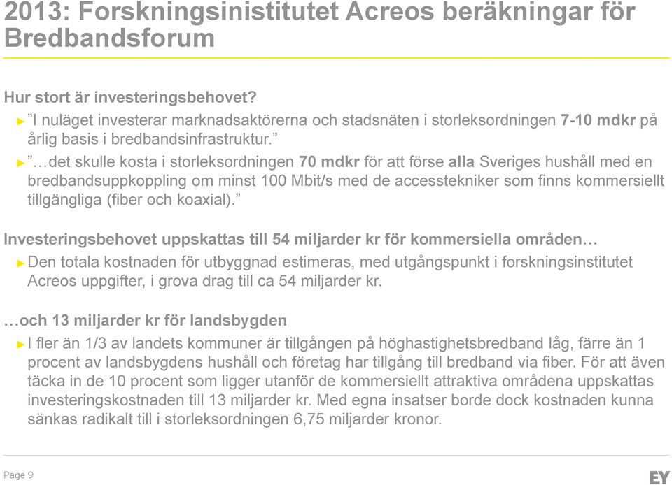 det skulle kosta i storleksordningen 70 för att förse alla Sveriges hushåll med en bredbandsuppkoppling om minst 100 Mbit/s med de accesstekniker som finns kommersiellt tillgängliga (fiber och