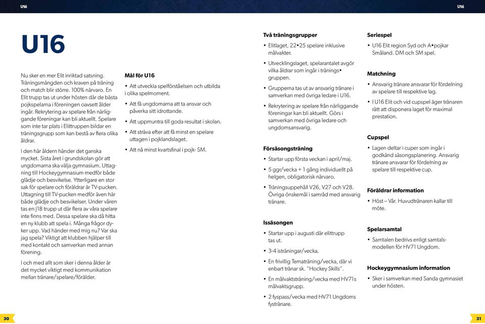 Rekrytering av spelare från närliggande föreningar kan bli aktuellt. Spelare som inte tar plats i Elittruppen bildar en träningsgrupp som kan bestå av flera olika åldrar.