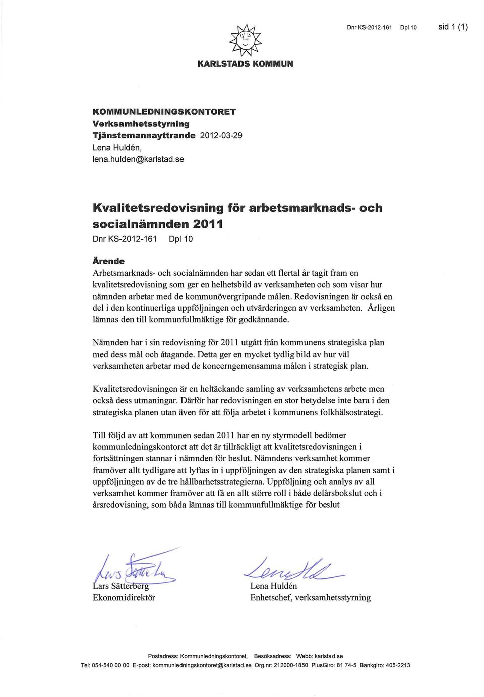 en helhetsbild av verksamheten och som visar hur nämnden arbetar med de kommunövergripande målen. Redovisningen är också en del i den kontinuerliga uppföljningen och utvärderingen av verksamheten.