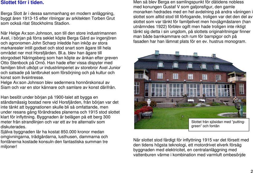 godset och stod snart som ägare till hela området ner mot Horsfjärden. Bl.a. blev han ägare till storgodset Näringsberg som han köpte av änkan efter greven Otto Stenbock på Ornö.