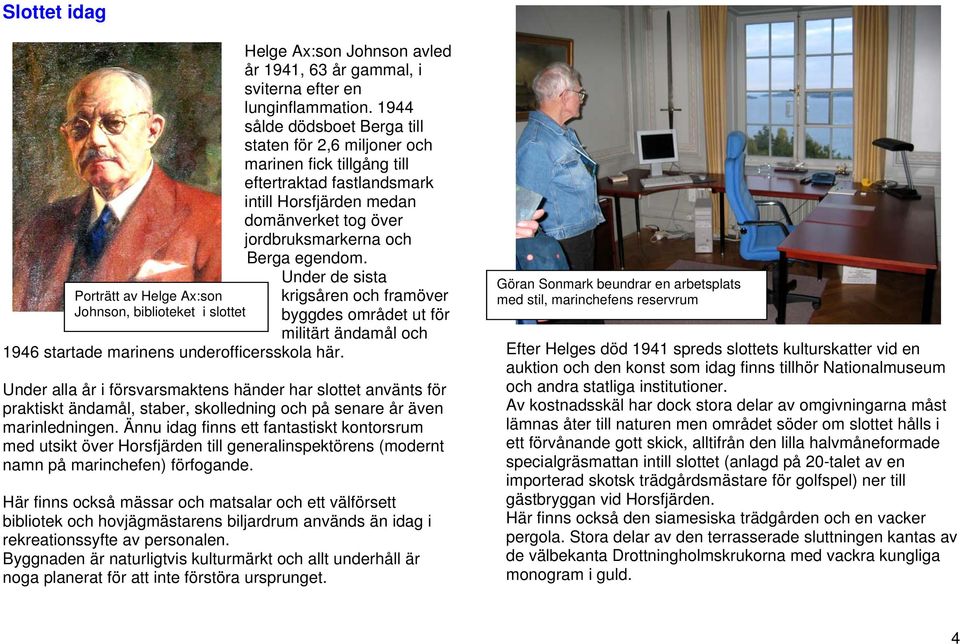 1944 sålde dödsboet Berga till staten för 2,6 miljoner och marinen fick tillgång till eftertraktad fastlandsmark intill Horsfjärden medan domänverket tog över jordbruksmarkerna och Berga egendom.