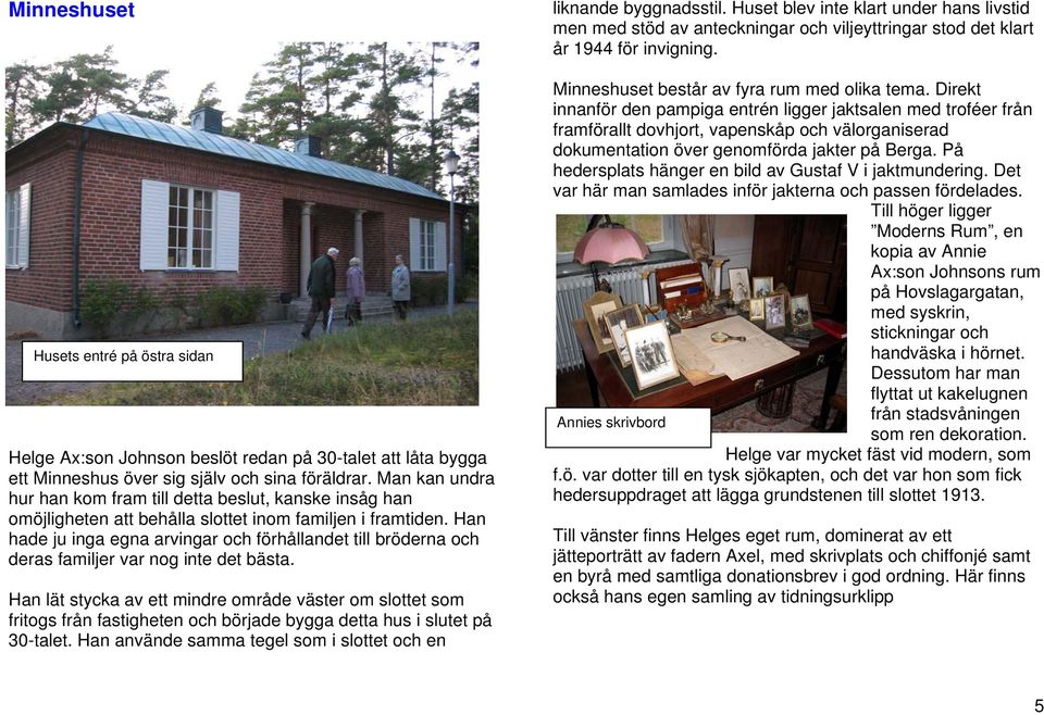 Han hade ju inga egna arvingar och förhållandet till bröderna och deras familjer var nog inte det bästa.