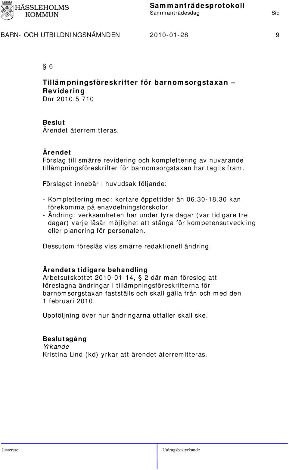 Förslaget innebär i huvudsak följande: - Komplettering med: kortare öppettider än 06.30-18.30 kan förekomma på enavdelningsförskolor.