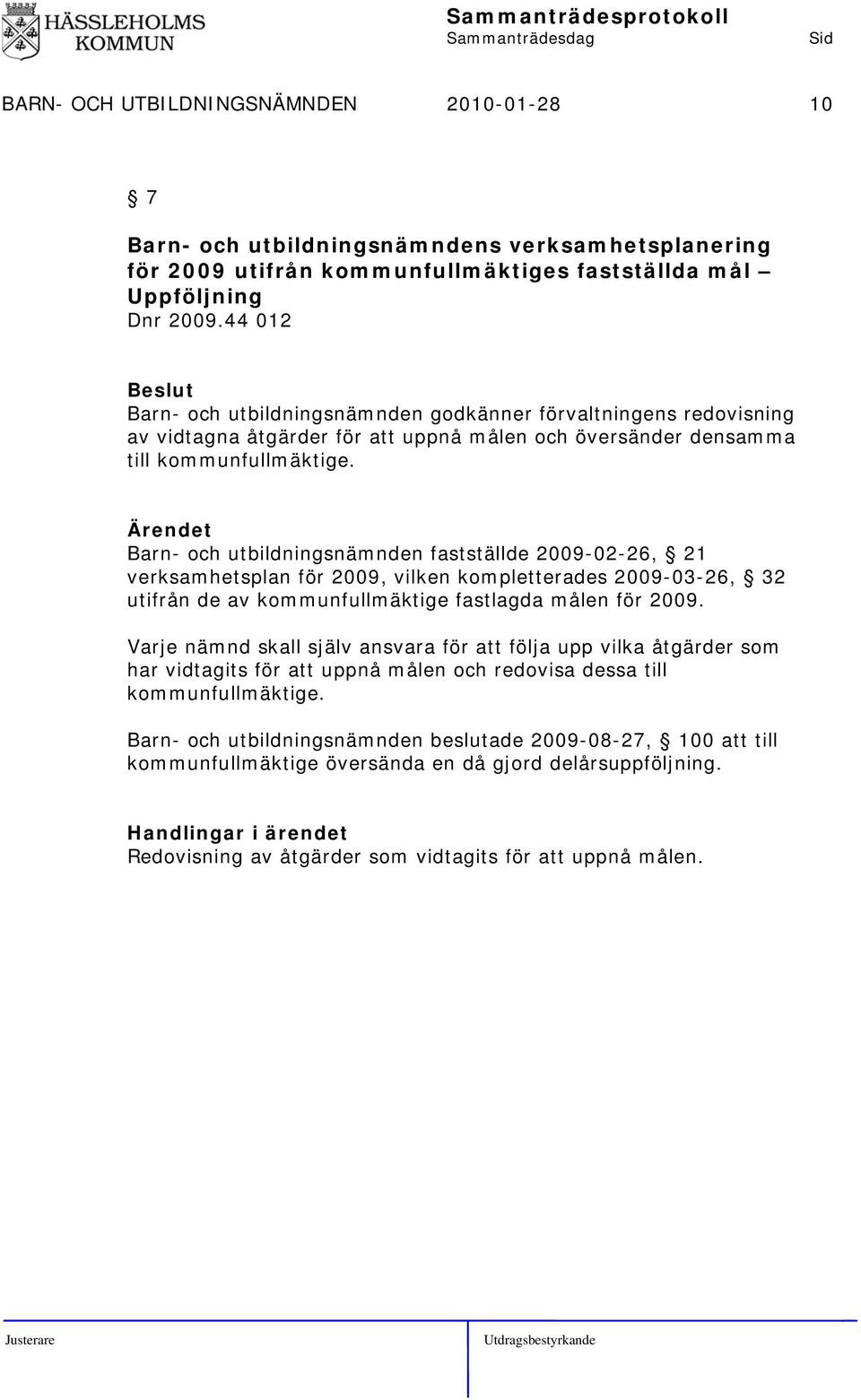 Barn- och utbildningsnämnden fastställde 2009-02-26, 21 verksamhetsplan för 2009, vilken kompletterades 2009-03-26, 32 utifrån de av kommunfullmäktige fastlagda målen för 2009.