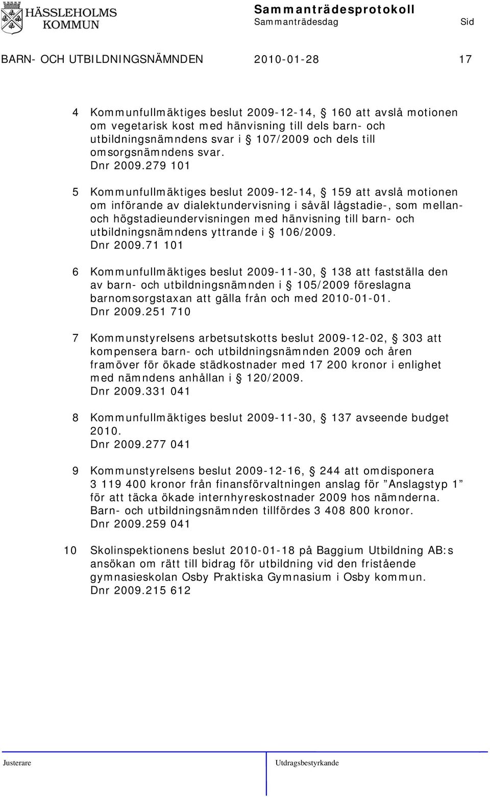 279 101 5 Kommunfullmäktiges beslut 2009-12-14, 159 att avslå motionen om införande av dialektundervisning i såväl lågstadie-, som mellanoch högstadieundervisningen med hänvisning till barn- och