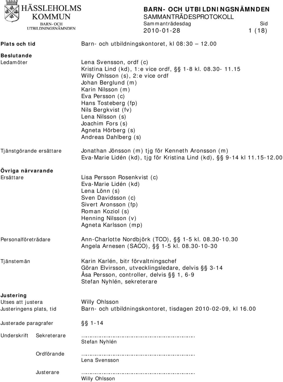 15 Willy Ohlsson (s), 2:e vice ordf Johan Berglund (m) Karin Nilsson (m) Eva Persson (c) Hans Tosteberg (fp) Nils Bergkvist (fv) Lena Nilsson (s) Joachim Fors (s) Agneta Hörberg (s) Andreas Dahlberg