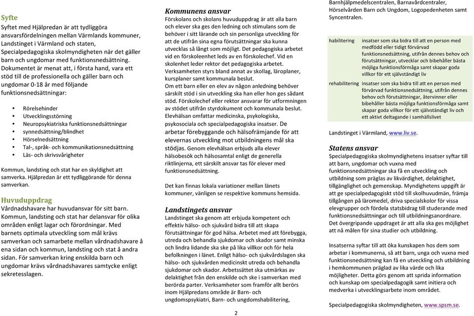 Neuropsykiatriska funktionsnedsättningar synnedsättning/blindhet Hörselnedsättning Tal-, språk- och kommunikationsnedsättning Läs- och skrivsvårigheter Kommun, landsting och stat har en skyldighet