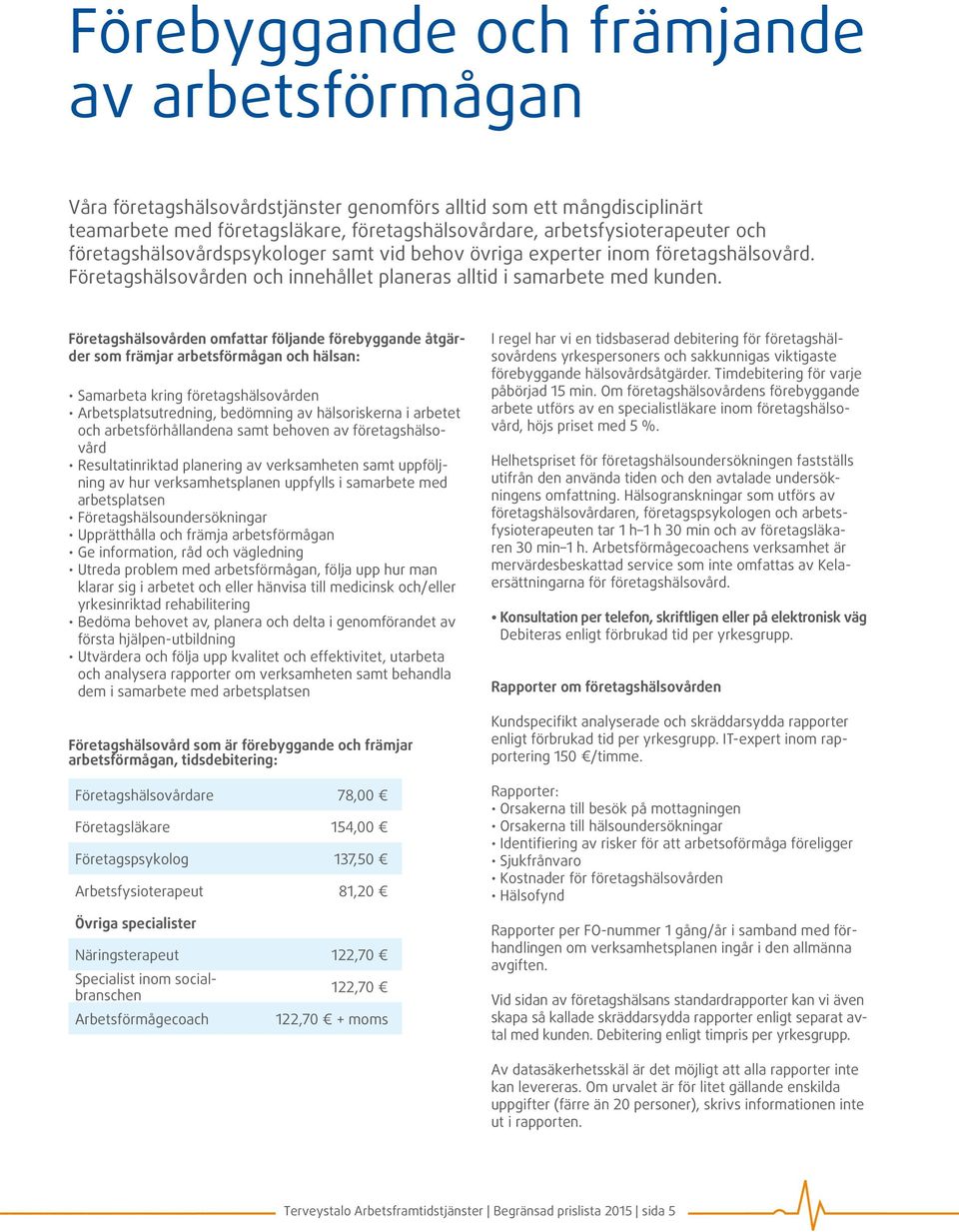 Företagshälsovården omfattar följande förebyggande åtgärder som främjar arbetsförmågan och hälsan: Samarbeta kring företagshälsovården Arbetsplatsutredning, bedömning av hälsoriskerna i arbetet och