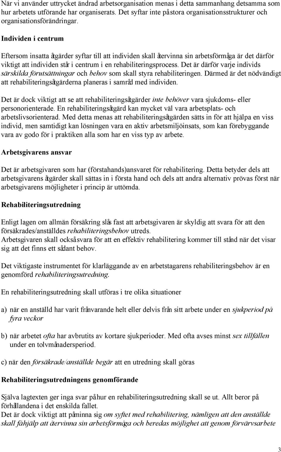 Individen i centrum Eftersom insatta åtgärder syftar till att individen skall återvinna sin arbetsförmåga är det därför viktigt att individen står i centrum i en rehabiliteringsprocess.