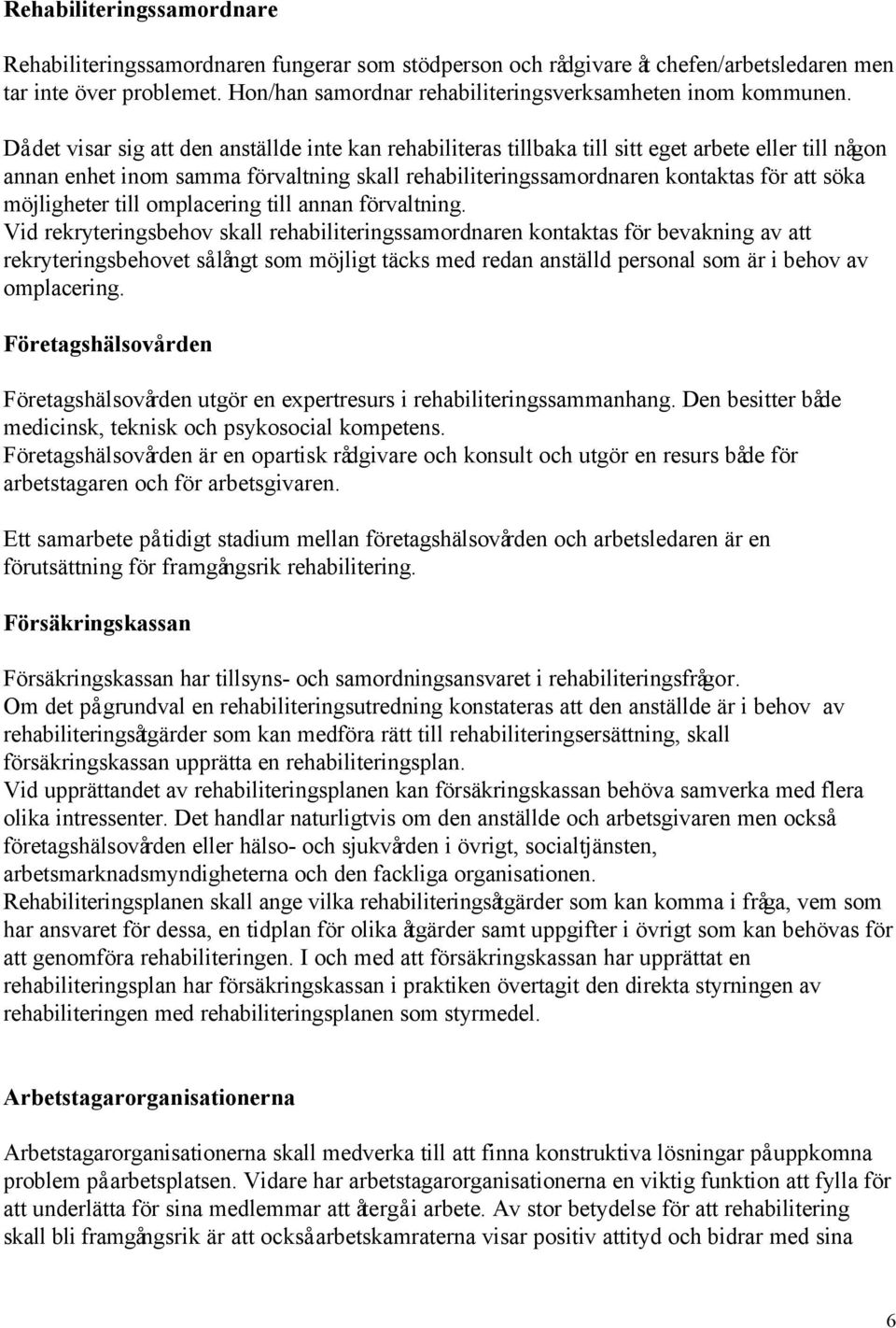 Då det visar sig att den anställde inte kan rehabiliteras tillbaka till sitt eget arbete eller till någon annan enhet inom samma förvaltning skall rehabiliteringssamordnaren kontaktas för att söka