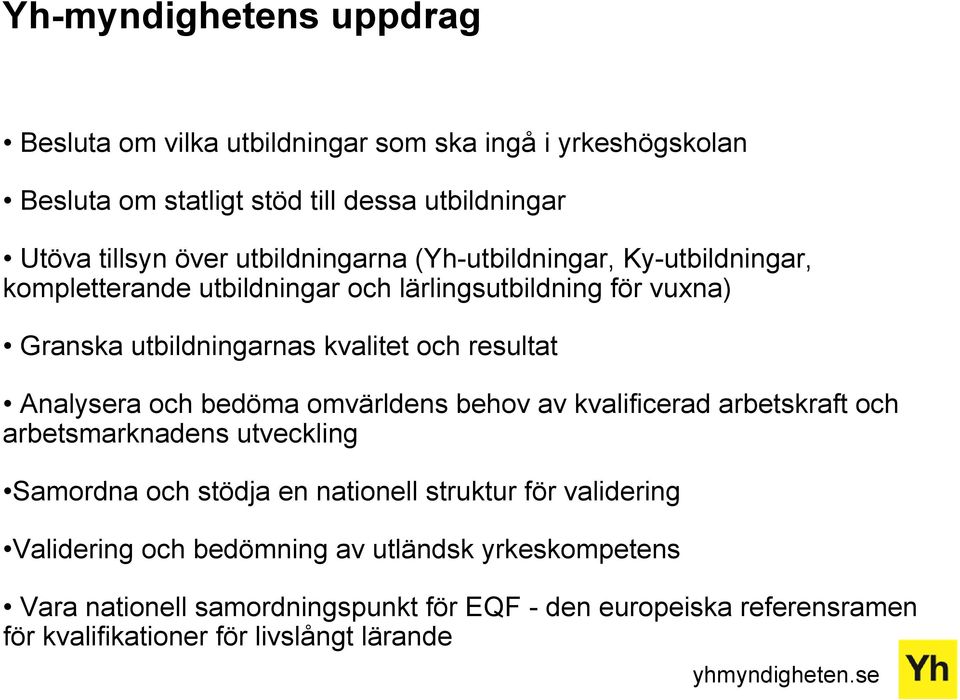 Analysera och bedöma omvärldens behov av kvalificerad arbetskraft och arbetsmarknadens utveckling Samordna och stödja en nationell struktur för validering