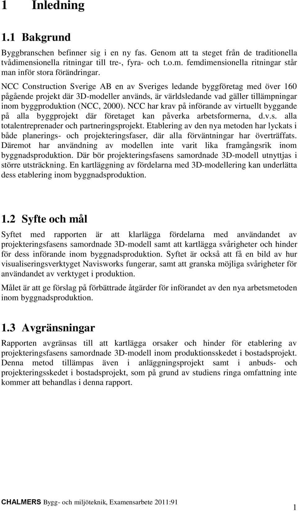 NCC har krav på införande av virtuellt byggande på alla byggprojekt där företaget kan påverka arbetsformerna, d.v.s. alla totalentreprenader och partneringsprojekt.