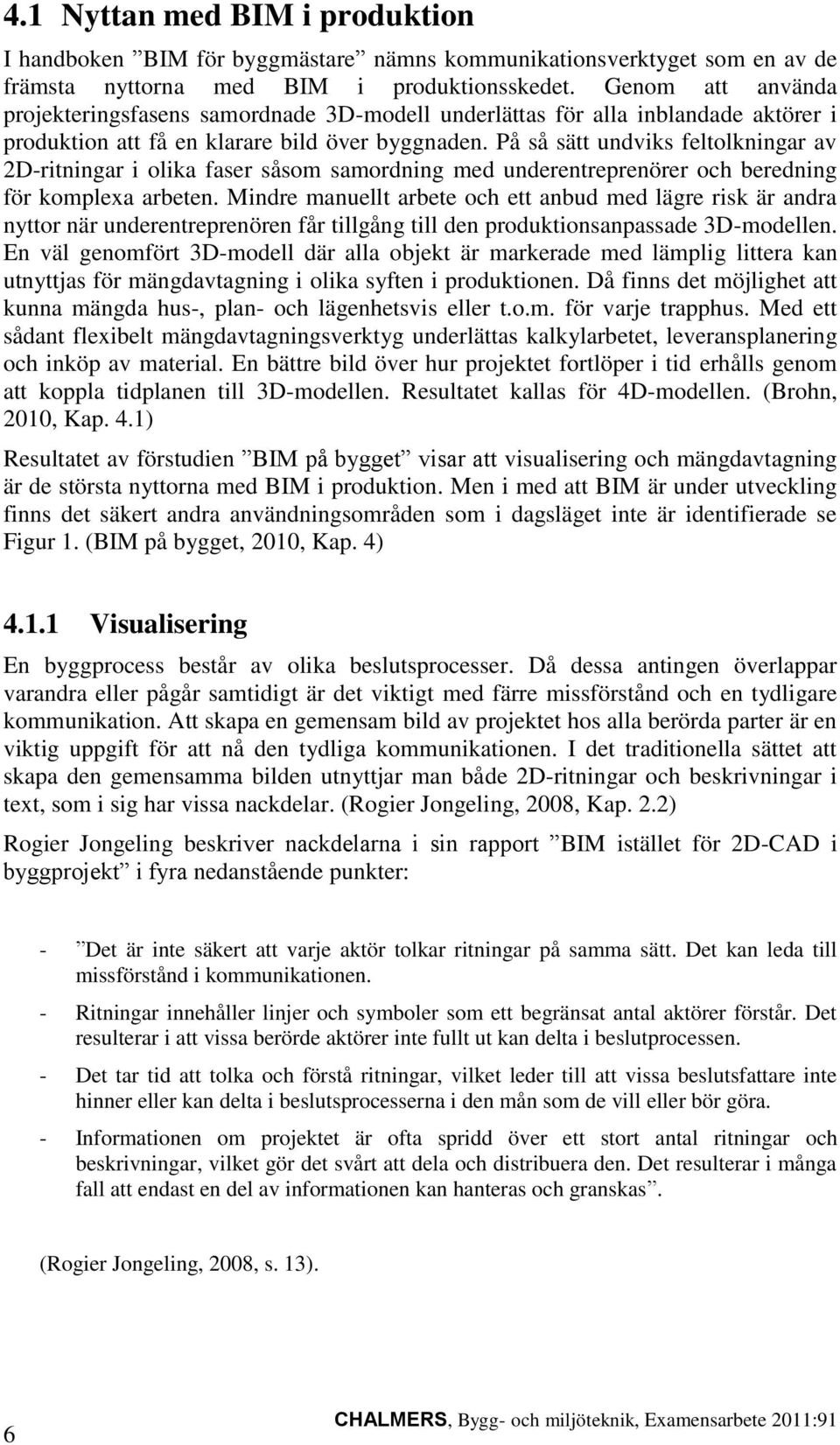 På så sätt undviks feltolkningar av 2D-ritningar i olika faser såsom samordning med underentreprenörer och beredning för komplexa arbeten.