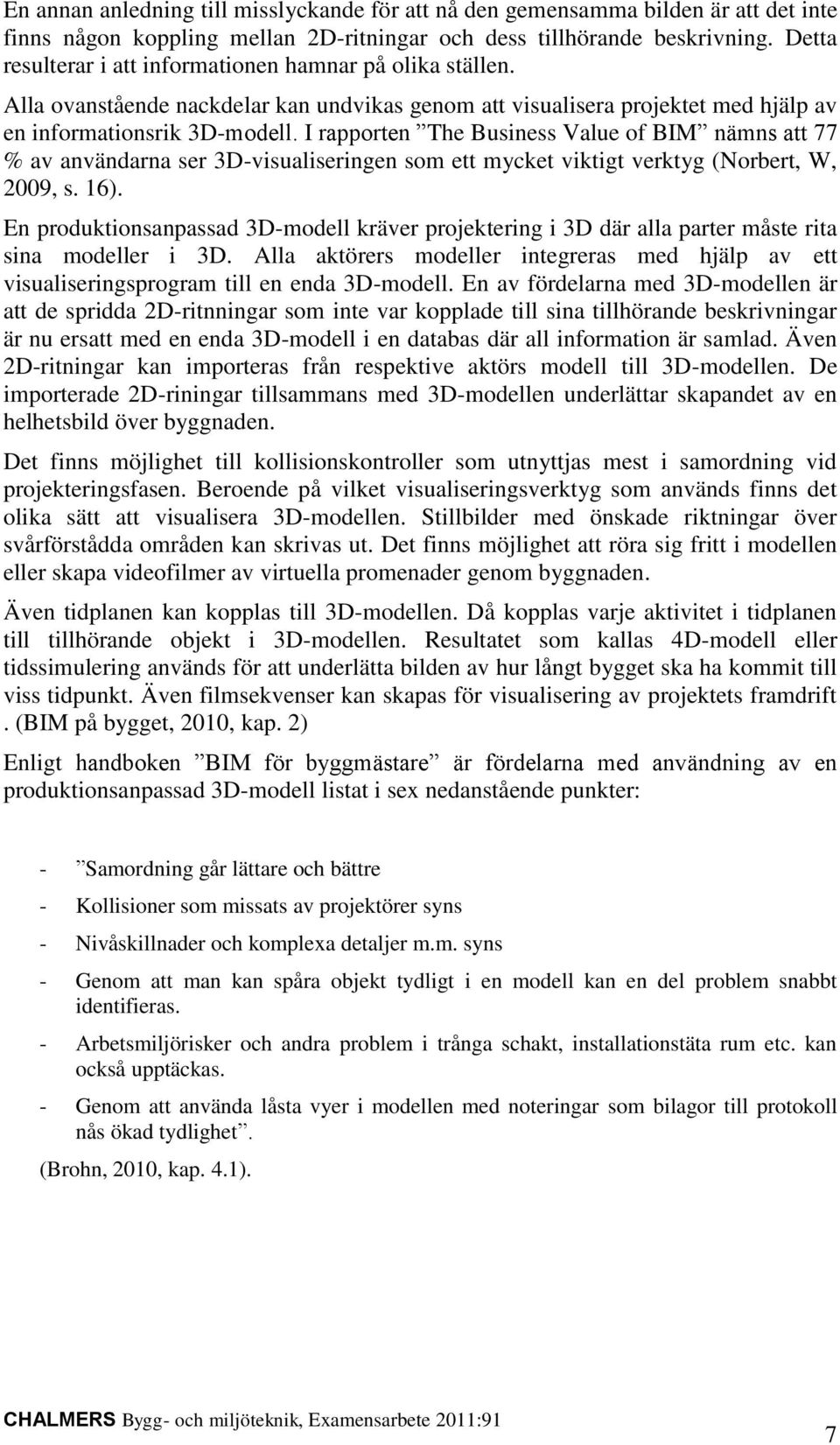 I rapporten The Business Value of BIM nämns att 77 % av användarna ser 3D-visualiseringen som ett mycket viktigt verktyg (Norbert, W, 2009, s. 16).