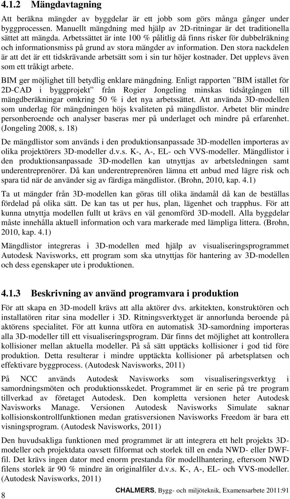 Den stora nackdelen är att det är ett tidskrävande arbetsätt som i sin tur höjer kostnader. Det upplevs även som ett tråkigt arbete. BIM ger möjlighet till betydlig enklare mängdning.