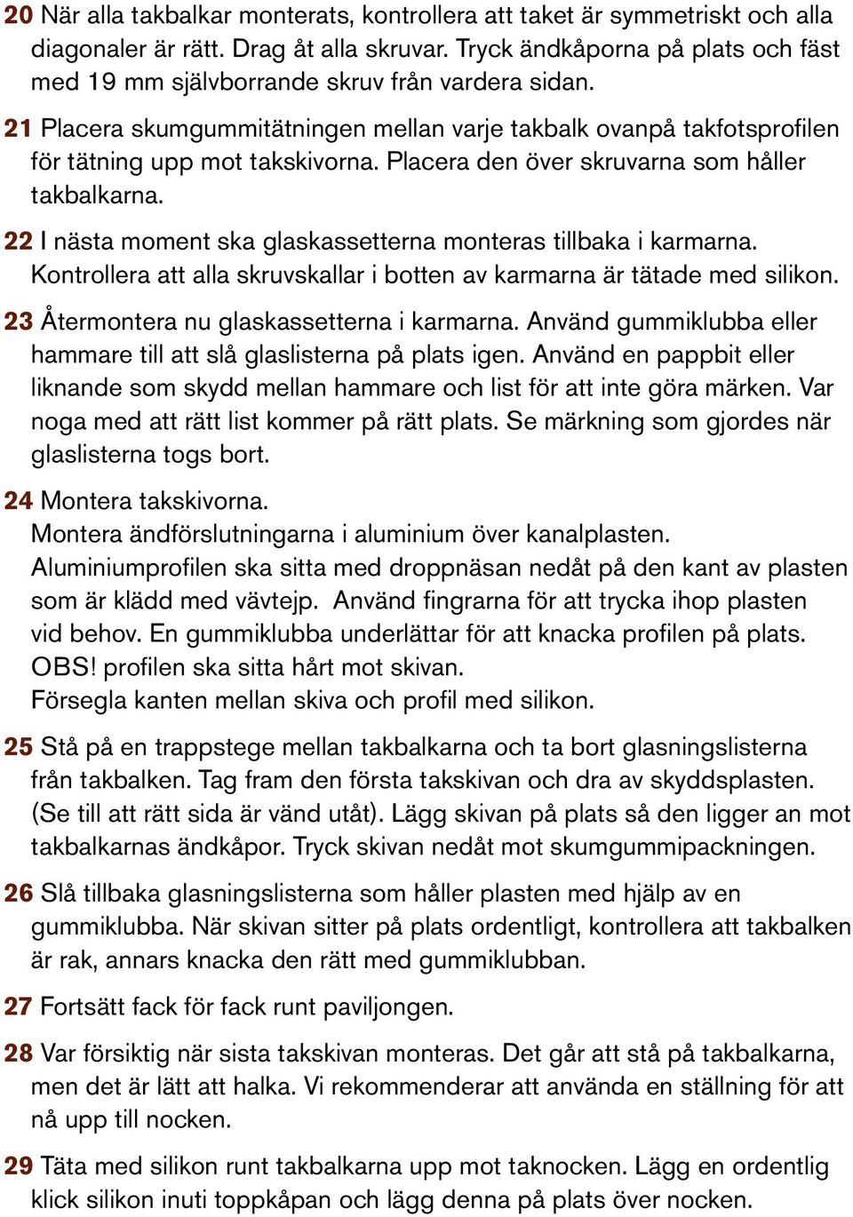 Placera den över skruvarna som håller takbalkarna. 22 I nästa moment ska glaskassetterna monteras tillbaka i karmarna. Kontrollera att alla skruvskallar i botten av karmarna är tätade med silikon.