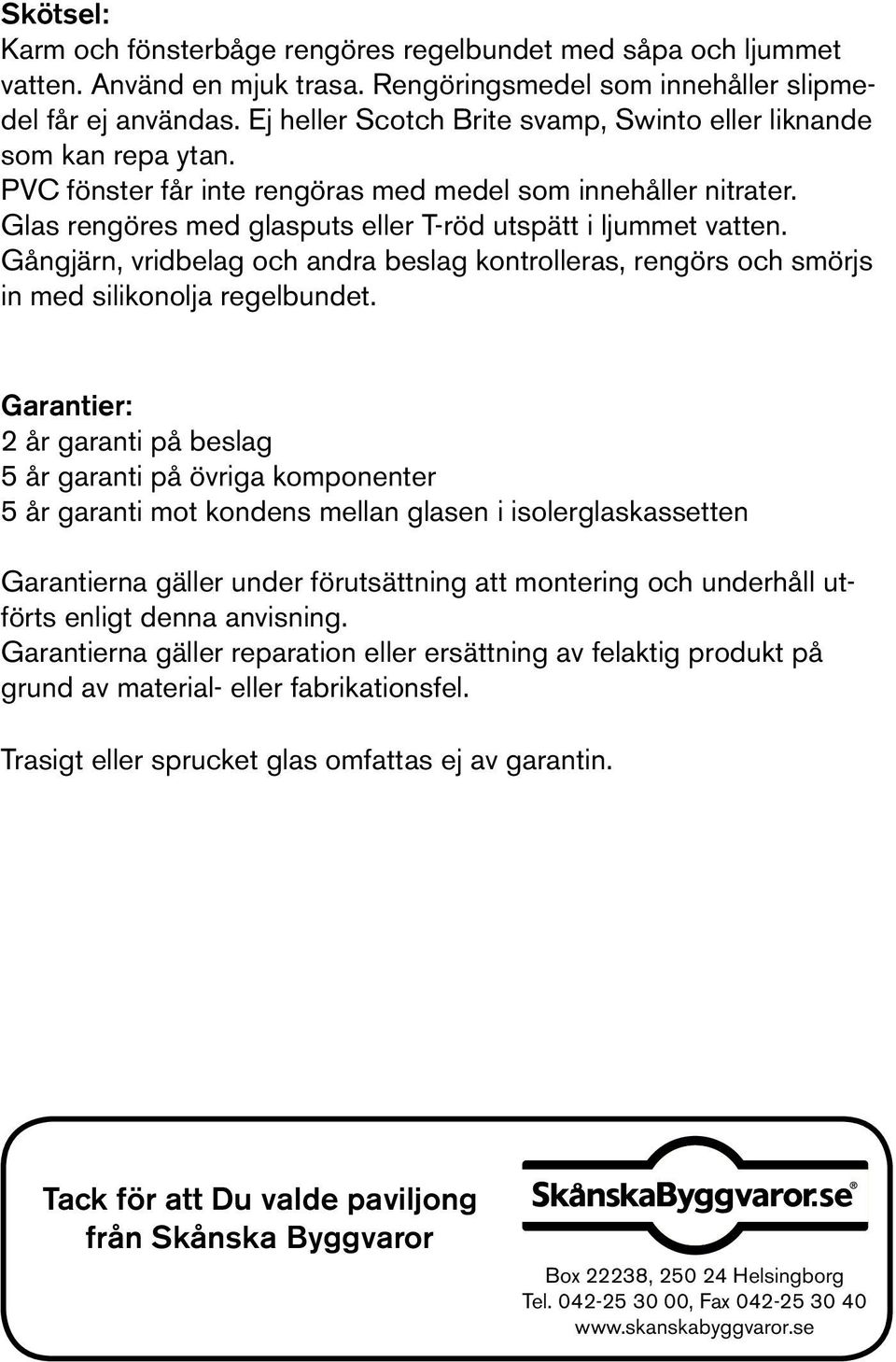 Gångjärn, vridbelag och andra beslag kontrolleras, rengörs och smörjs in med silikonolja regelbundet.