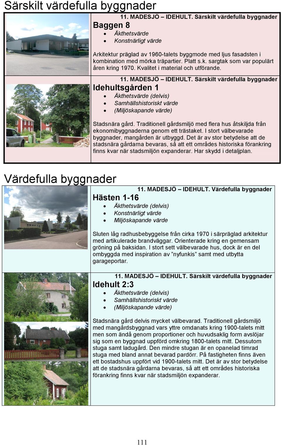 Traditionell gårdsmiljö med flera hus åtskiljda från ekonomibyggnaderna genom ett trästaket. I stort välbevarade byggnader, mangården är utbyggd.
