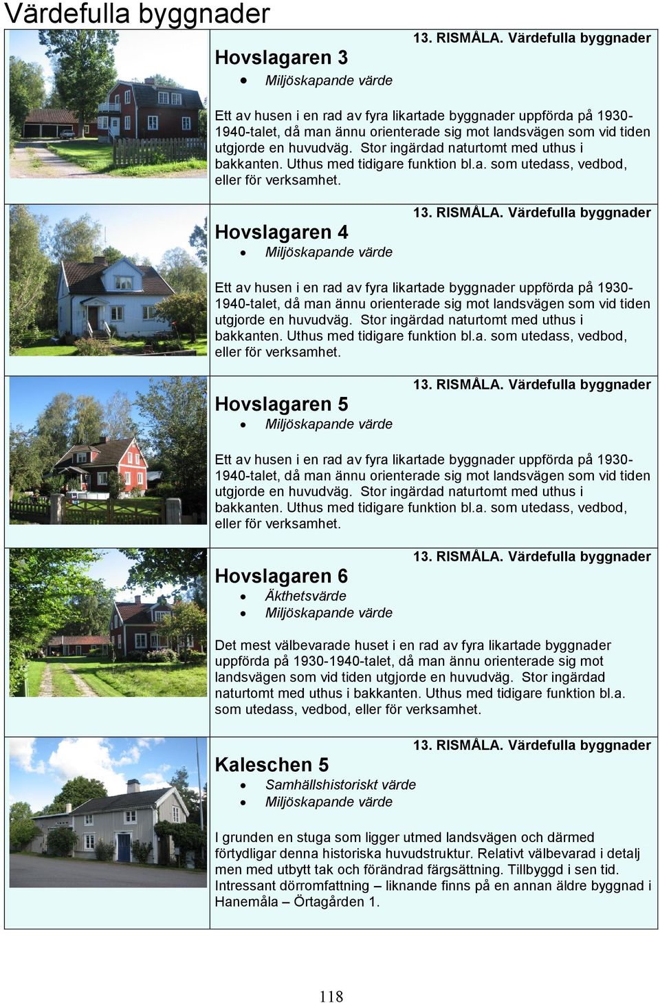 Stor ingärdad naturtomt med uthus i bakkanten. Uthus med tidigare funktion bl.a. som utedass, vedbod, eller för verksamhet. Hovslagaren 4 13. RISMÅLA.  Stor ingärdad naturtomt med uthus i bakkanten.