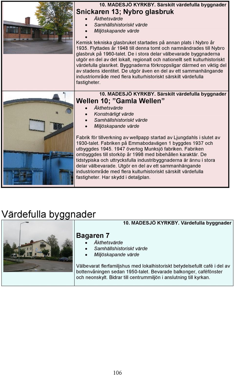 Byggnaderna förkroppsligar därmed en viktig del av stadens identitet. De utgör även en del av ett sammanhängande industriområde med flera kulturhistoriskt särskilt värdefulla fastigheter.