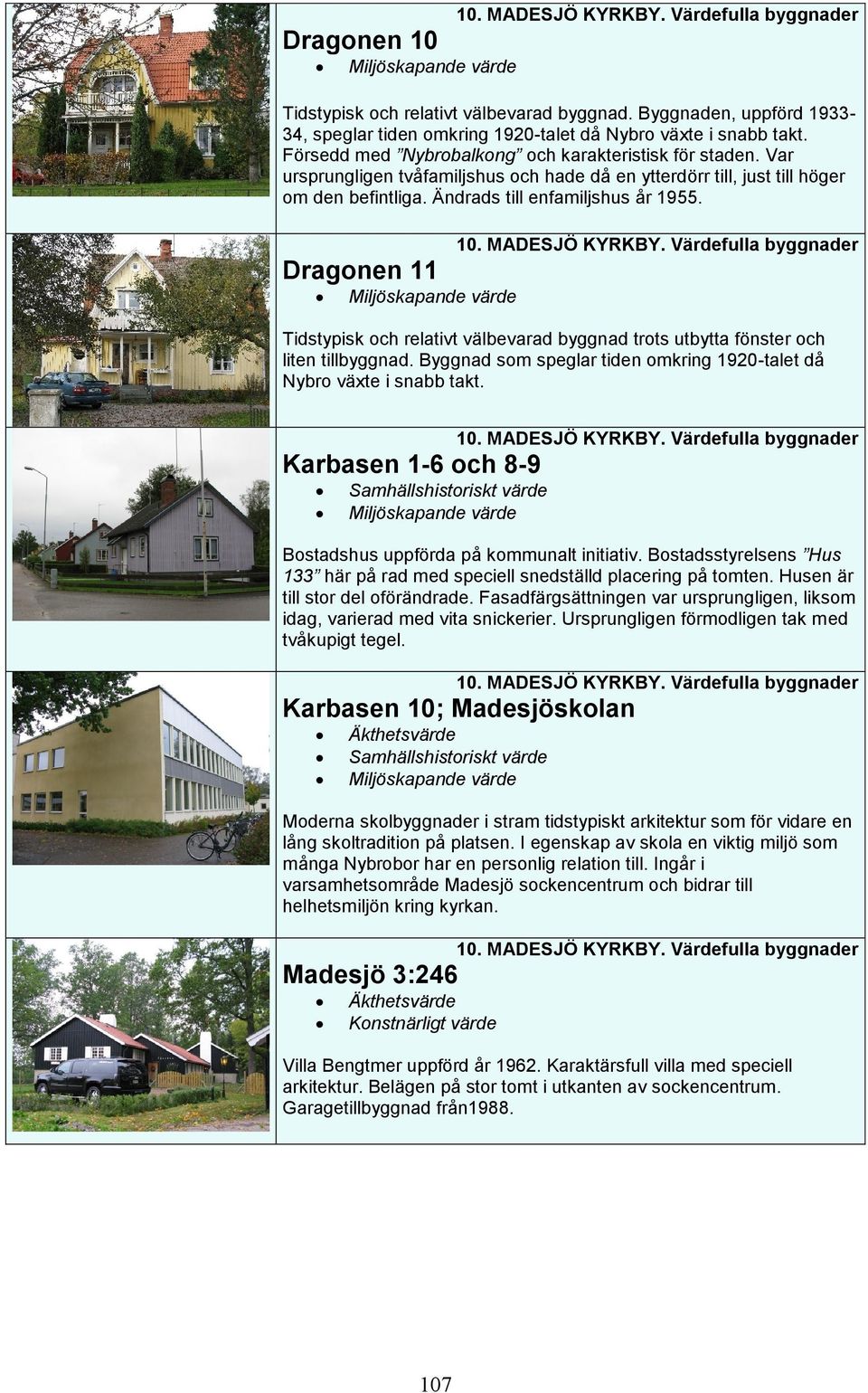 Dragonen 11 10. MADESJÖ KYRKBY. Värdefulla byggnader Tidstypisk och relativt välbevarad byggnad trots utbytta fönster och liten tillbyggnad.
